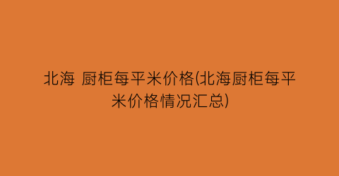 北海 厨柜每平米价格(北海厨柜每平米价格情况汇总)